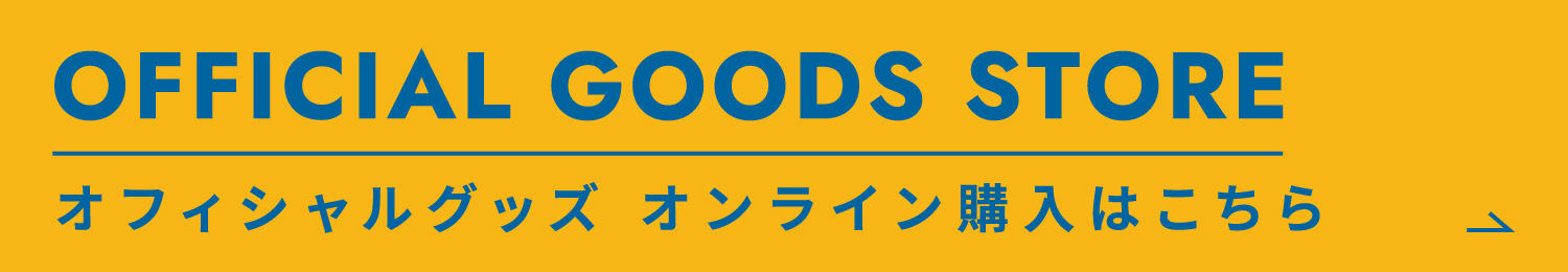 OFFICIAL GOODS STORE オフィシャルグッズ オンライン購入はこちら