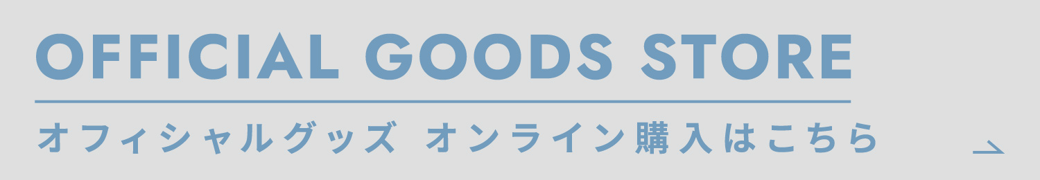 OFFICIAL GOODS STORE オフィシャルグッズ オンライン購入はこちら