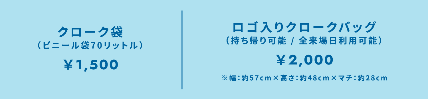クローク袋(ビニール袋70リットル)¥1,500 ロゴ入りクロークバッグ(持ち帰り可能 / 全来場日利用可能)¥2,000 ※幅:約57cm×高さ:約48cm×マチ:約28cm